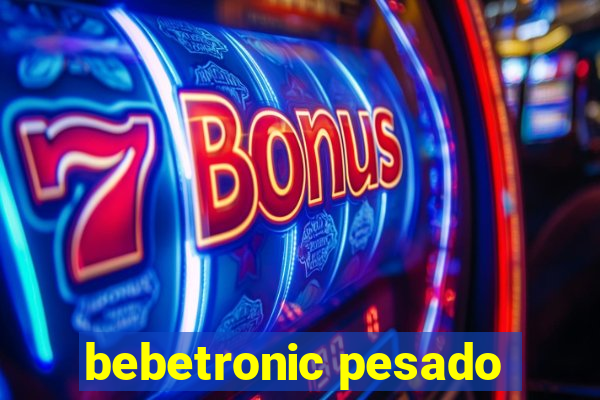 bebetronic pesado