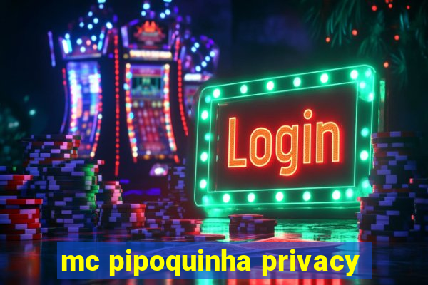 mc pipoquinha privacy