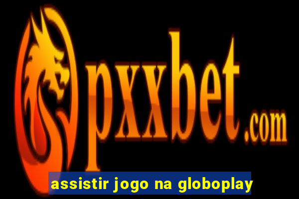 assistir jogo na globoplay