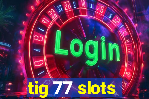 tig 77 slots