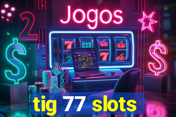 tig 77 slots