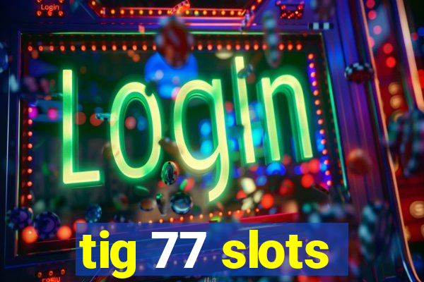 tig 77 slots