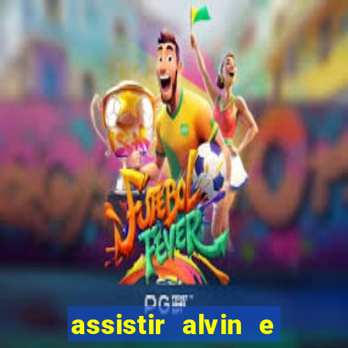 assistir alvin e os esquilos