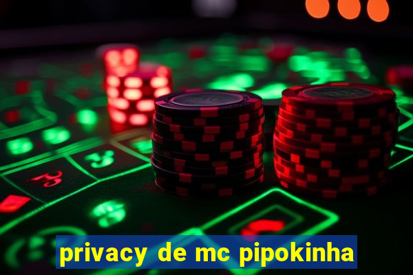 privacy de mc pipokinha