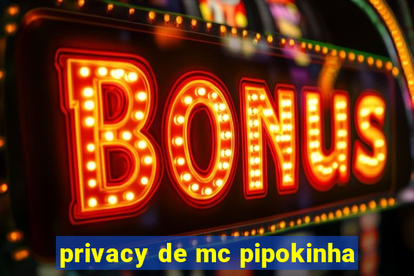 privacy de mc pipokinha