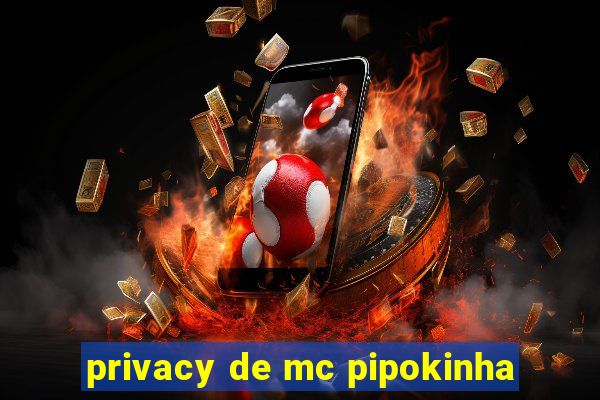 privacy de mc pipokinha