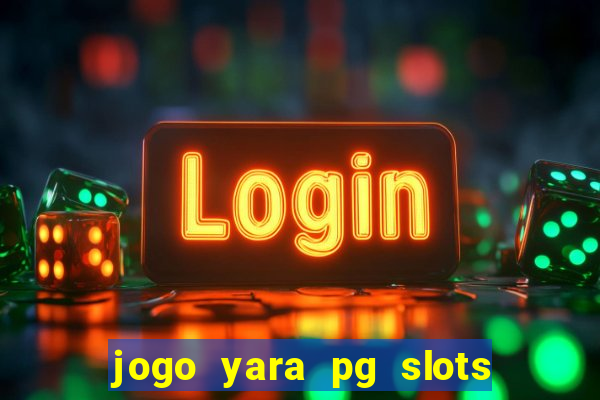 jogo yara pg slots paga mesmo