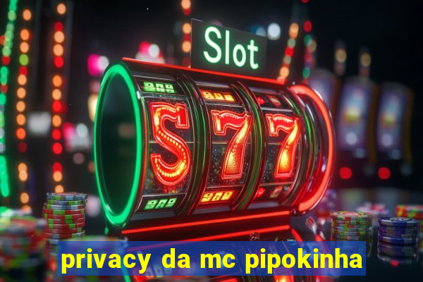 privacy da mc pipokinha