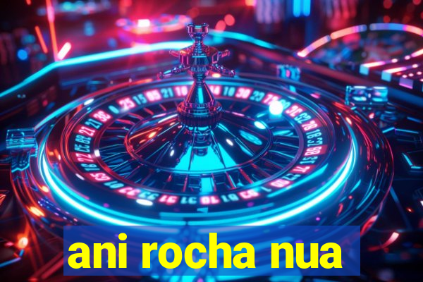 ani rocha nua