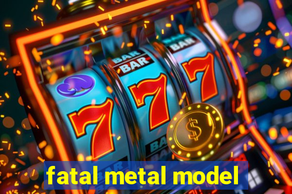 fatal metal model