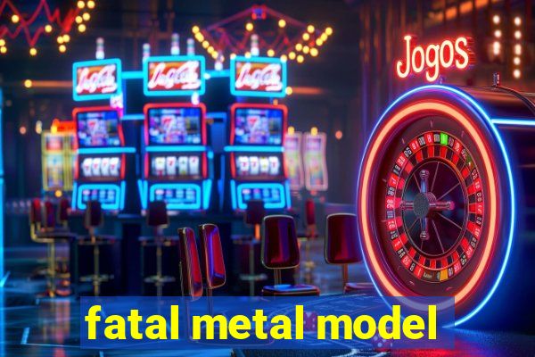 fatal metal model