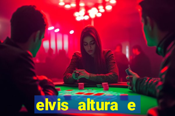 elvis altura e peso elvis bugalu altura e