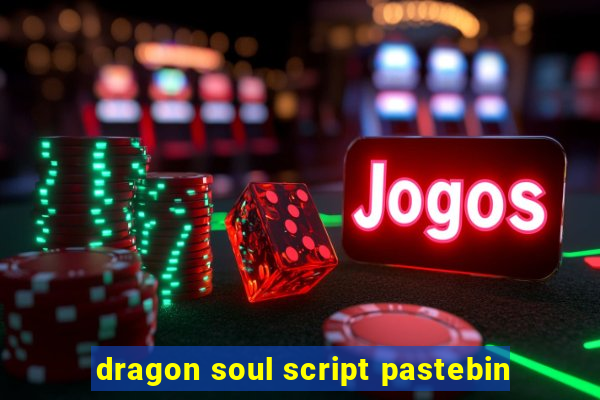 dragon soul script pastebin