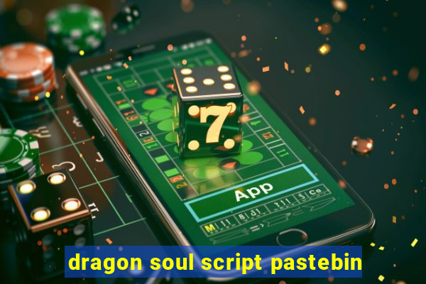 dragon soul script pastebin