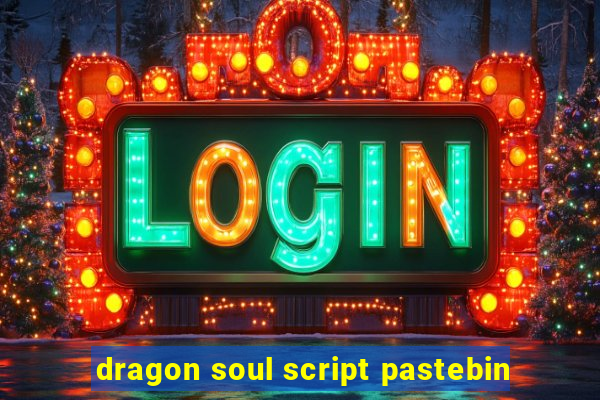 dragon soul script pastebin