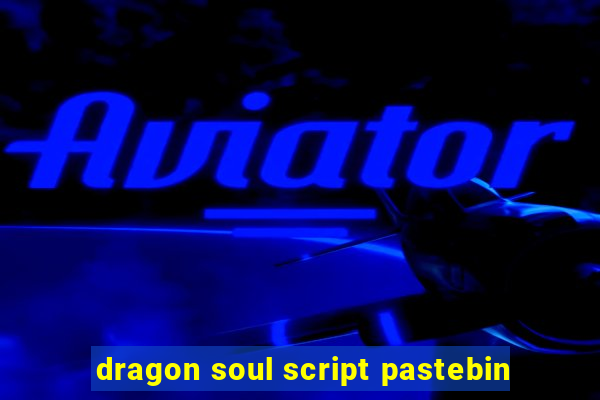 dragon soul script pastebin