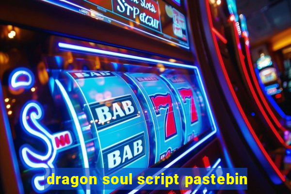 dragon soul script pastebin