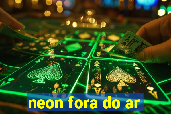 neon fora do ar