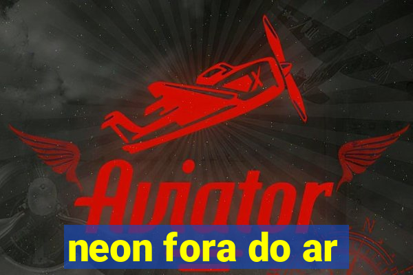 neon fora do ar