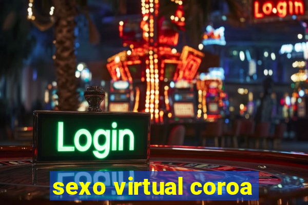 sexo virtual coroa