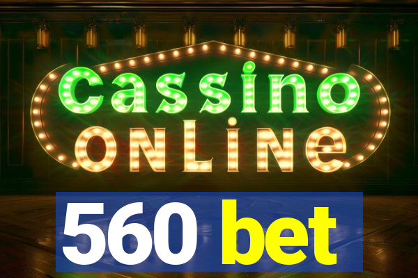 560 bet