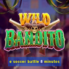 e soccer battle 8 minutos