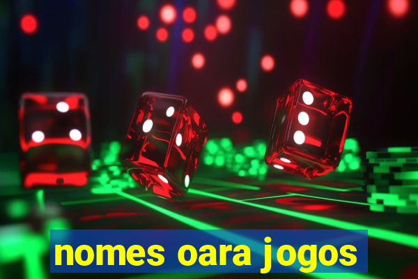 nomes oara jogos