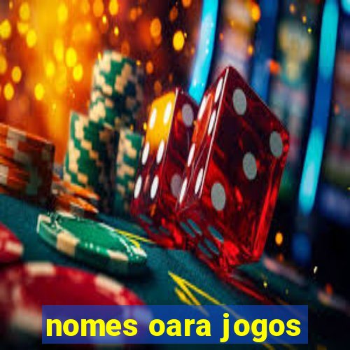 nomes oara jogos