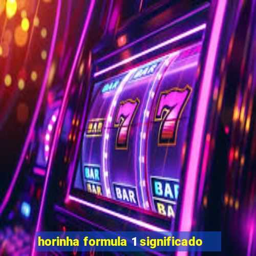 horinha formula 1 significado