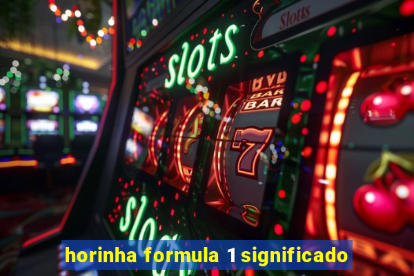 horinha formula 1 significado