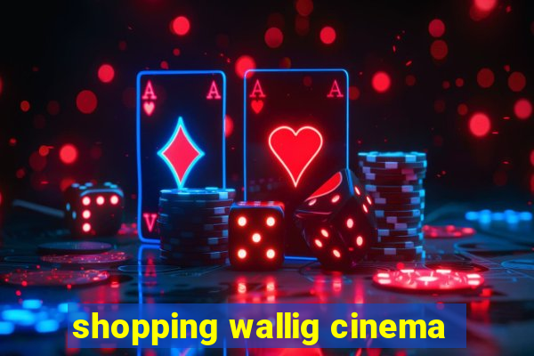 shopping wallig cinema