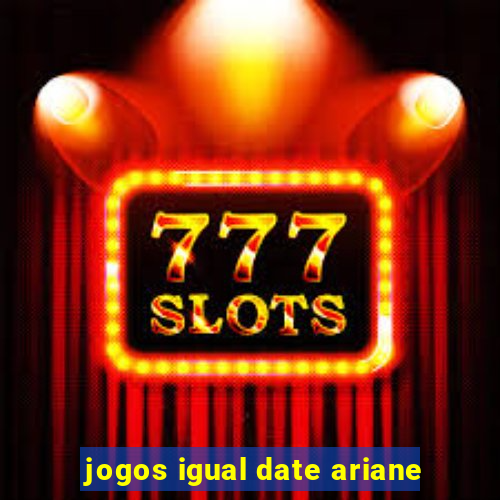 jogos igual date ariane