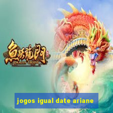 jogos igual date ariane