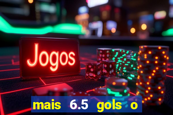 mais 6.5 gols o que significa