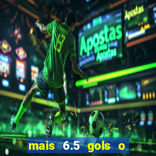 mais 6.5 gols o que significa