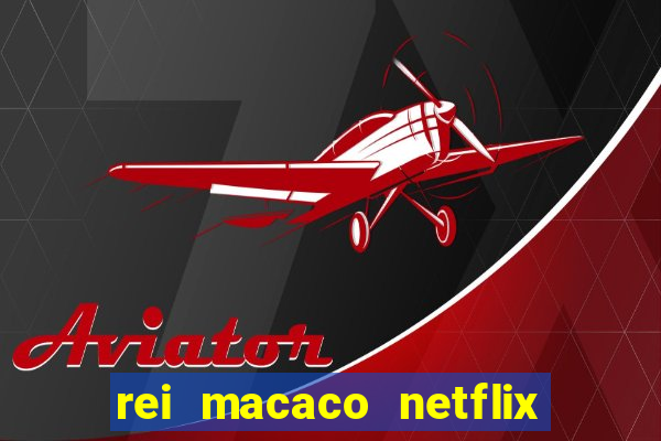 rei macaco netflix 3 temporada