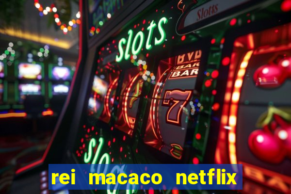 rei macaco netflix 3 temporada