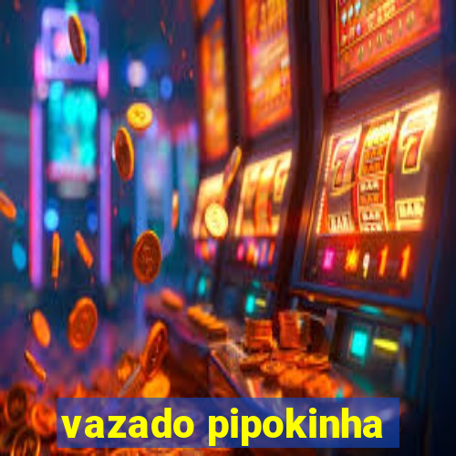 vazado pipokinha