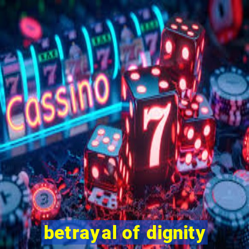 betrayal of dignity