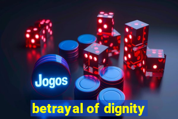 betrayal of dignity