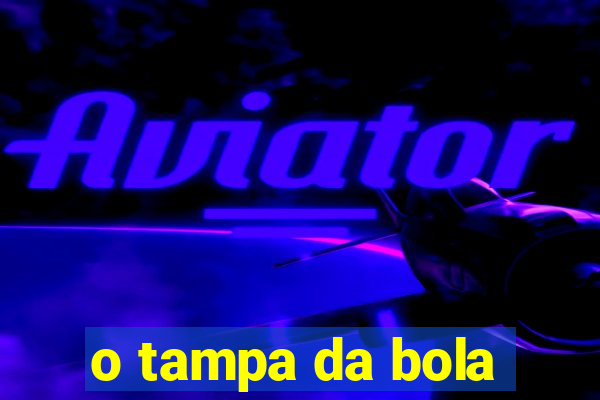 o tampa da bola