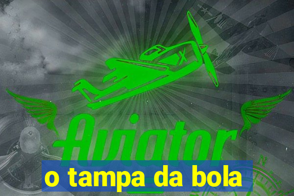 o tampa da bola