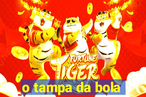 o tampa da bola