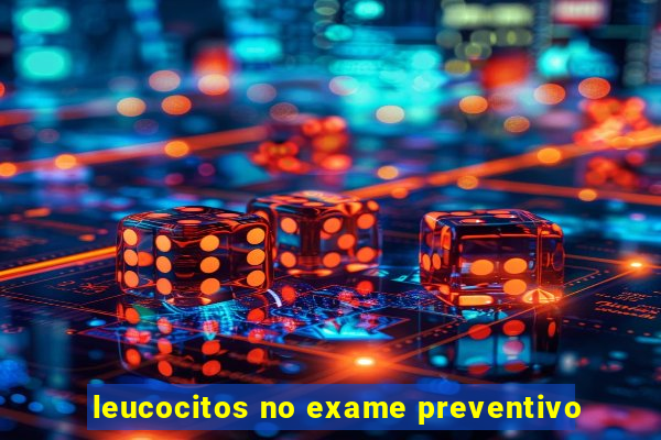 leucocitos no exame preventivo