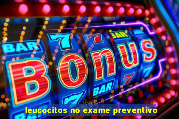 leucocitos no exame preventivo