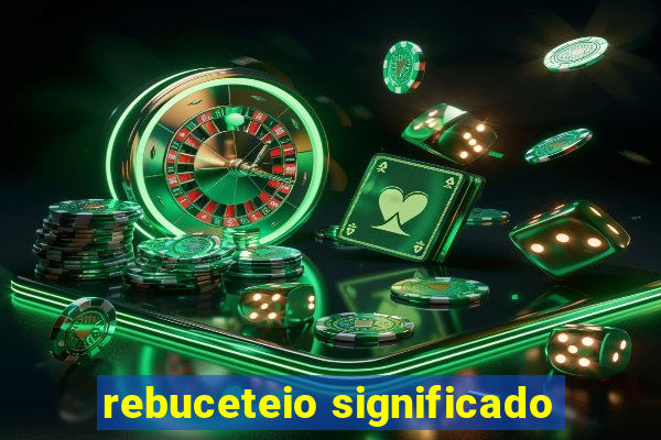 rebuceteio significado