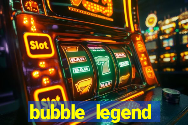 bubble legend ganhar dinheiro