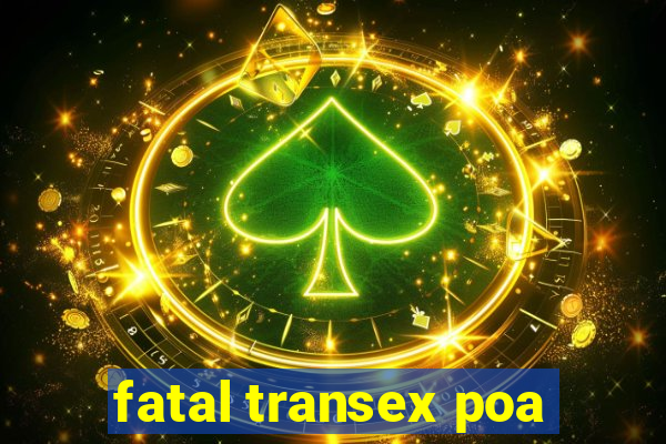 fatal transex poa