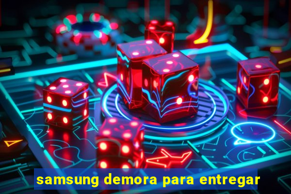 samsung demora para entregar