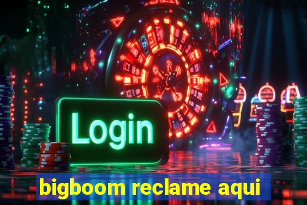 bigboom reclame aqui